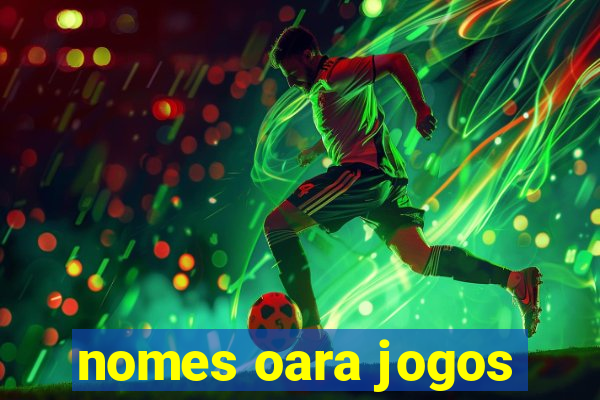 nomes oara jogos